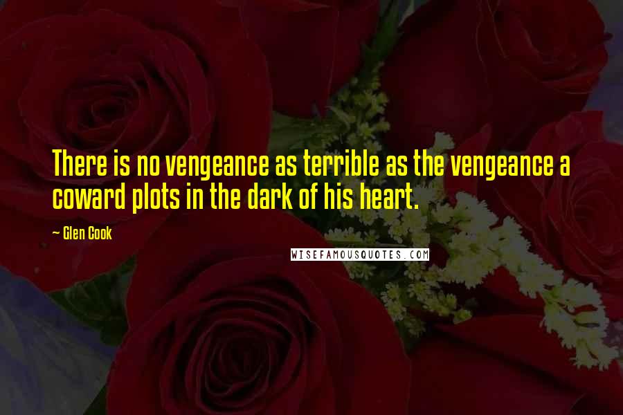 Glen Cook Quotes: There is no vengeance as terrible as the vengeance a coward plots in the dark of his heart.