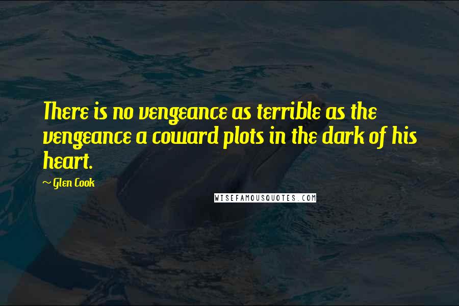 Glen Cook Quotes: There is no vengeance as terrible as the vengeance a coward plots in the dark of his heart.