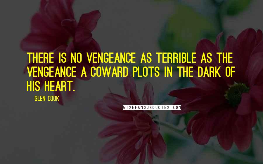 Glen Cook Quotes: There is no vengeance as terrible as the vengeance a coward plots in the dark of his heart.