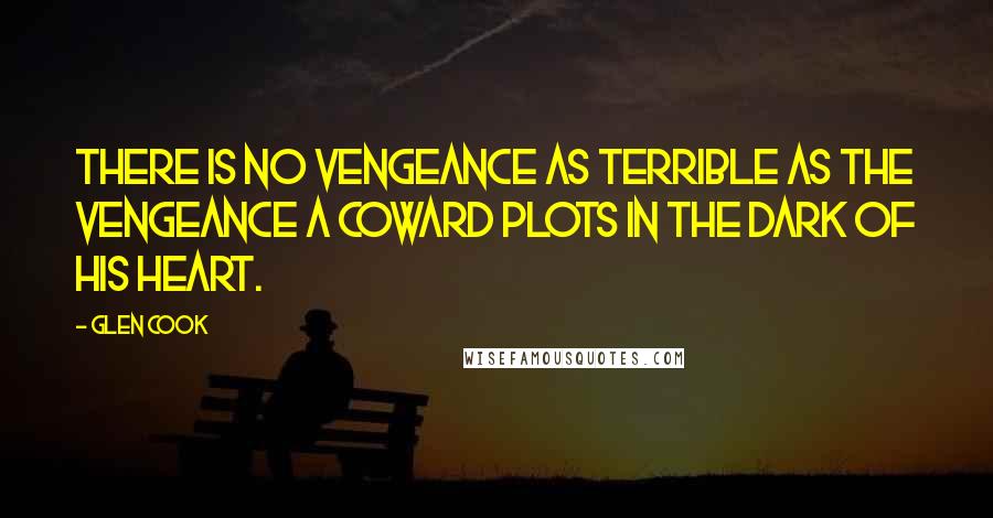 Glen Cook Quotes: There is no vengeance as terrible as the vengeance a coward plots in the dark of his heart.