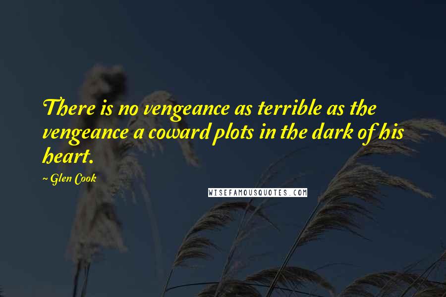 Glen Cook Quotes: There is no vengeance as terrible as the vengeance a coward plots in the dark of his heart.