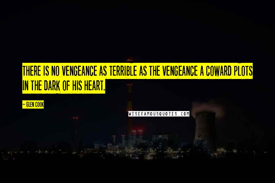 Glen Cook Quotes: There is no vengeance as terrible as the vengeance a coward plots in the dark of his heart.