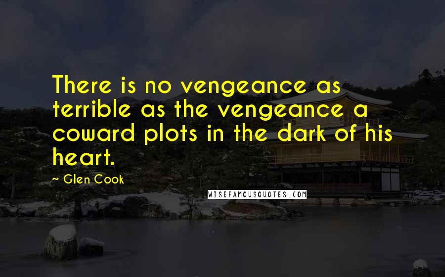 Glen Cook Quotes: There is no vengeance as terrible as the vengeance a coward plots in the dark of his heart.