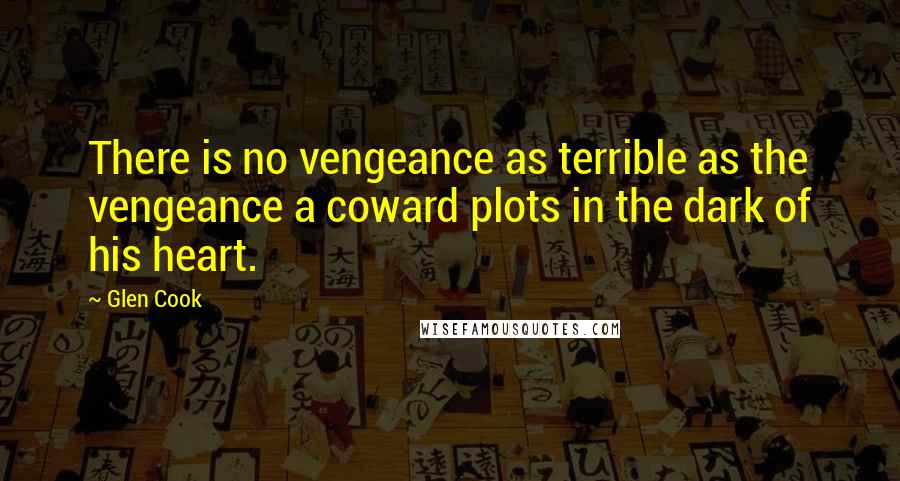 Glen Cook Quotes: There is no vengeance as terrible as the vengeance a coward plots in the dark of his heart.