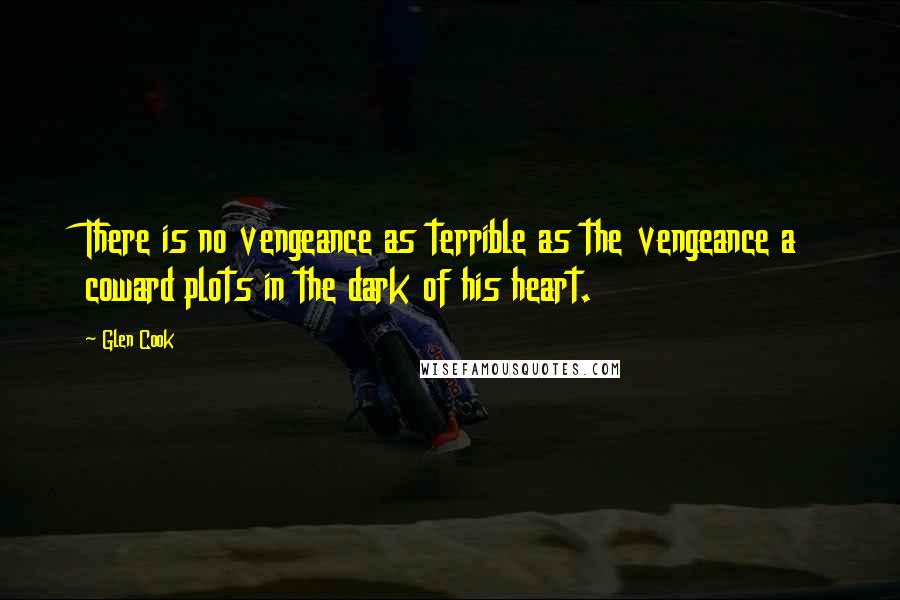 Glen Cook Quotes: There is no vengeance as terrible as the vengeance a coward plots in the dark of his heart.