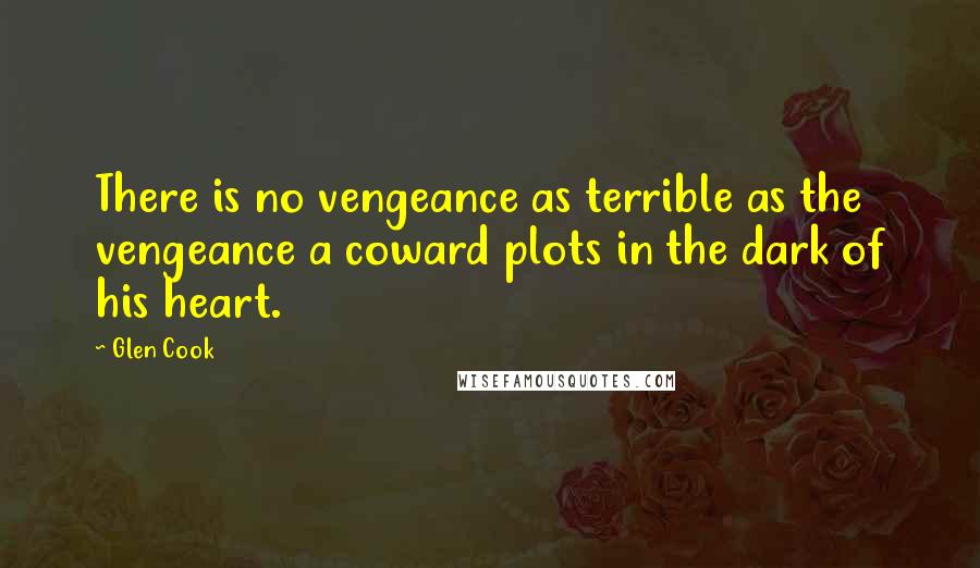 Glen Cook Quotes: There is no vengeance as terrible as the vengeance a coward plots in the dark of his heart.