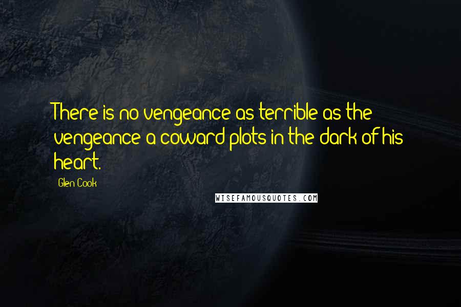 Glen Cook Quotes: There is no vengeance as terrible as the vengeance a coward plots in the dark of his heart.