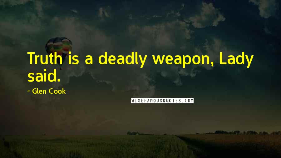Glen Cook Quotes: Truth is a deadly weapon, Lady said.