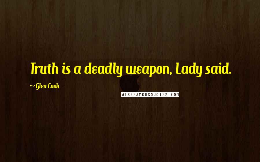 Glen Cook Quotes: Truth is a deadly weapon, Lady said.