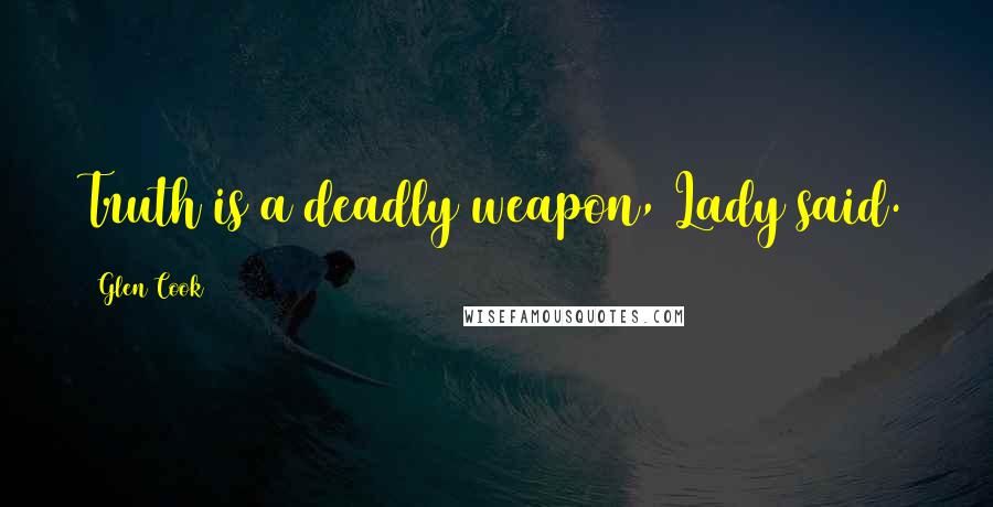 Glen Cook Quotes: Truth is a deadly weapon, Lady said.