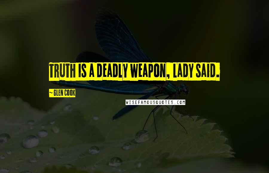 Glen Cook Quotes: Truth is a deadly weapon, Lady said.