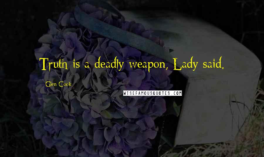 Glen Cook Quotes: Truth is a deadly weapon, Lady said.