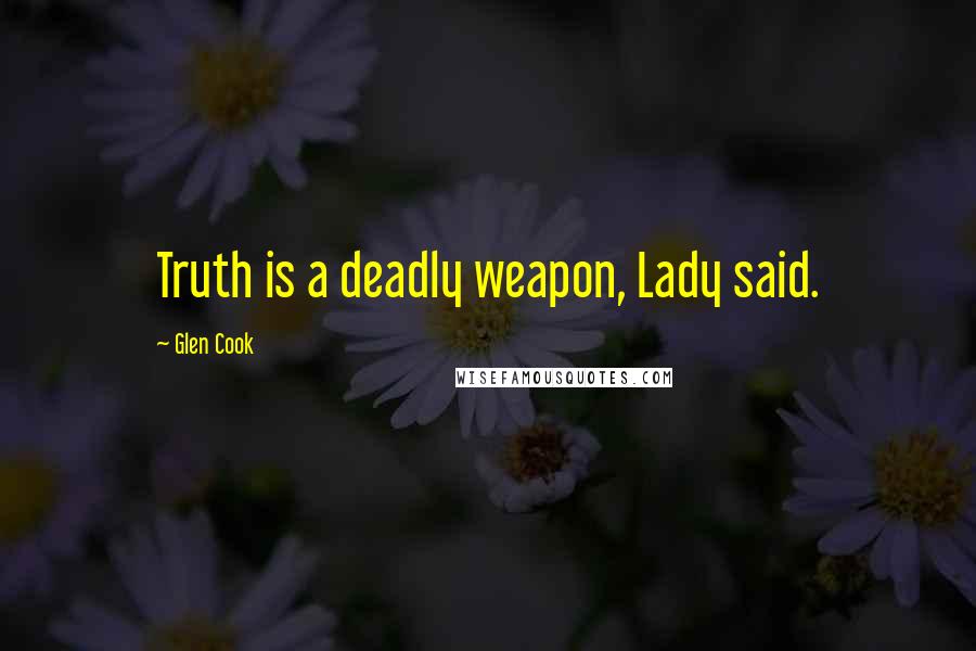 Glen Cook Quotes: Truth is a deadly weapon, Lady said.