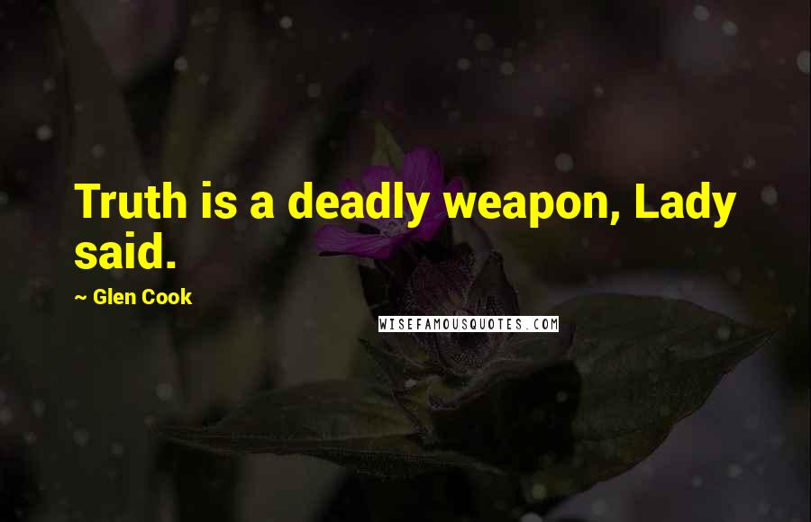 Glen Cook Quotes: Truth is a deadly weapon, Lady said.