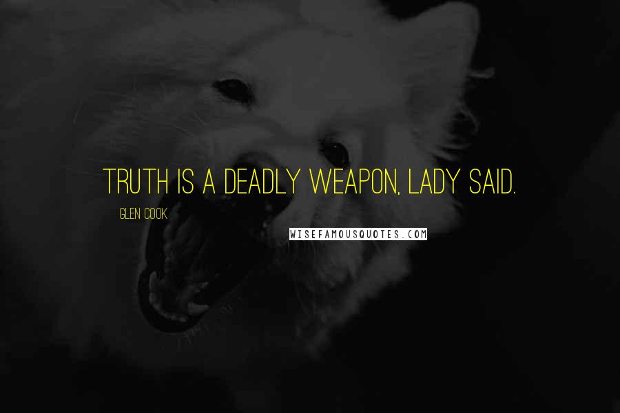 Glen Cook Quotes: Truth is a deadly weapon, Lady said.