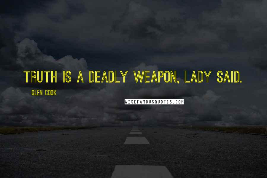 Glen Cook Quotes: Truth is a deadly weapon, Lady said.
