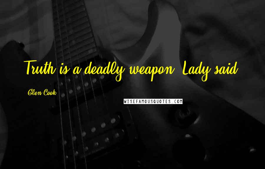 Glen Cook Quotes: Truth is a deadly weapon, Lady said.