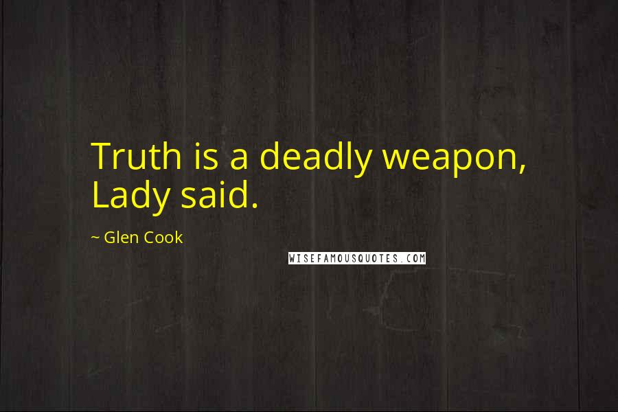 Glen Cook Quotes: Truth is a deadly weapon, Lady said.