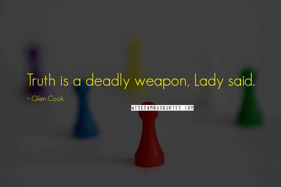 Glen Cook Quotes: Truth is a deadly weapon, Lady said.