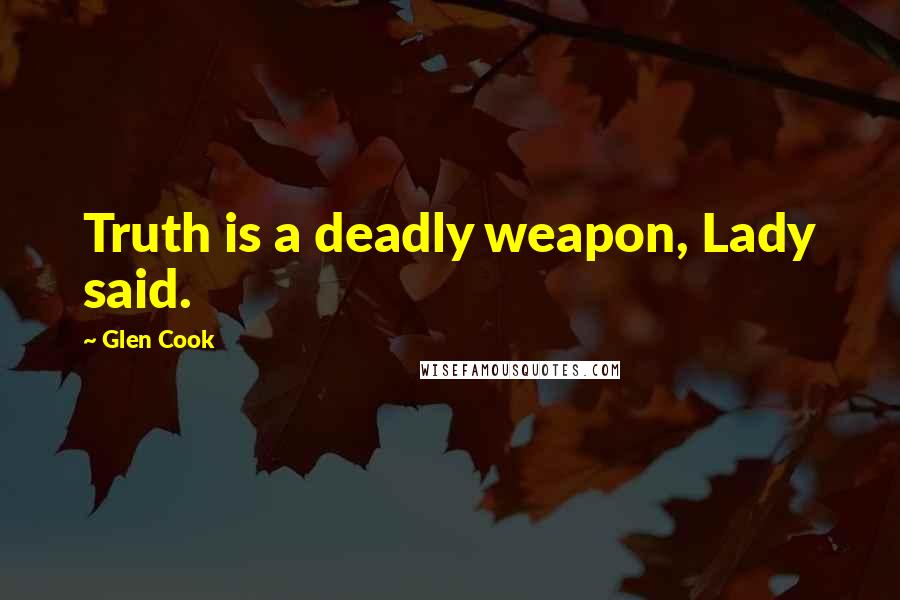 Glen Cook Quotes: Truth is a deadly weapon, Lady said.