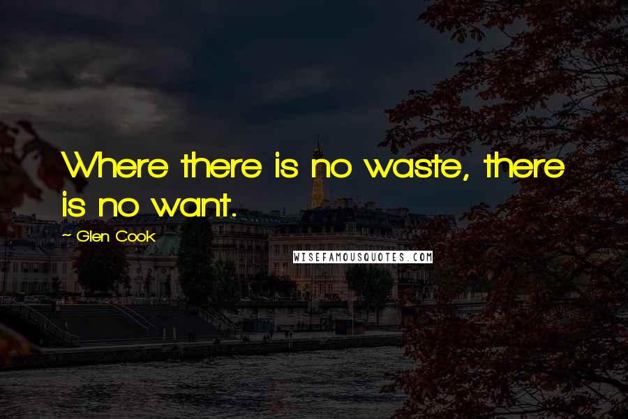 Glen Cook Quotes: Where there is no waste, there is no want.