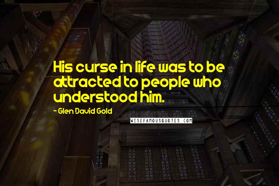 Glen David Gold Quotes: His curse in life was to be attracted to people who understood him.