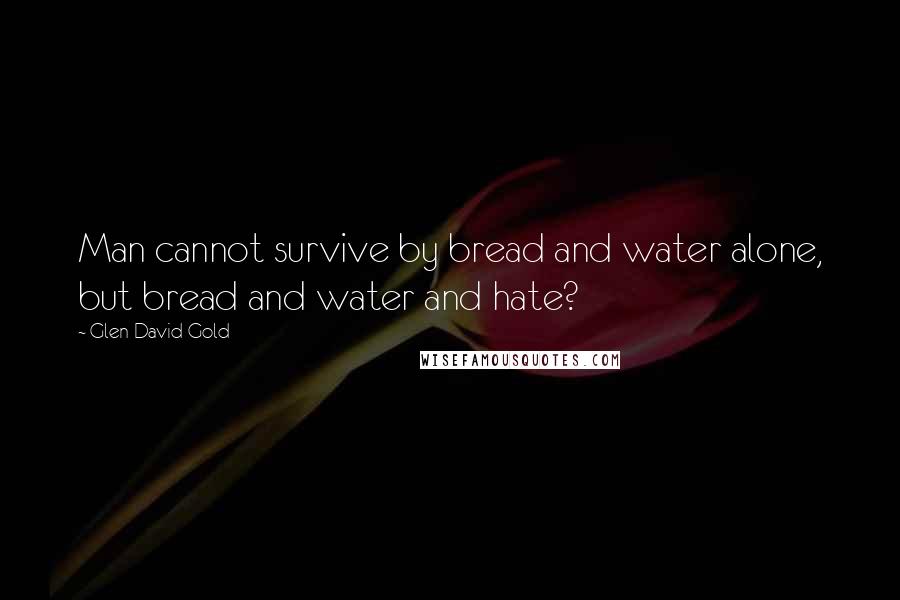 Glen David Gold Quotes: Man cannot survive by bread and water alone, but bread and water and hate?