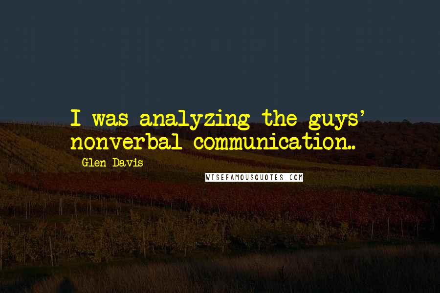 Glen Davis Quotes: I was analyzing the guys' nonverbal communication..