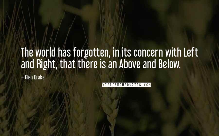 Glen Drake Quotes: The world has forgotten, in its concern with Left and Right, that there is an Above and Below.