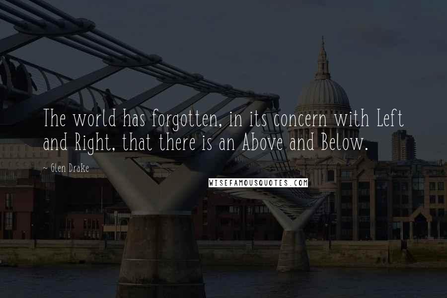 Glen Drake Quotes: The world has forgotten, in its concern with Left and Right, that there is an Above and Below.