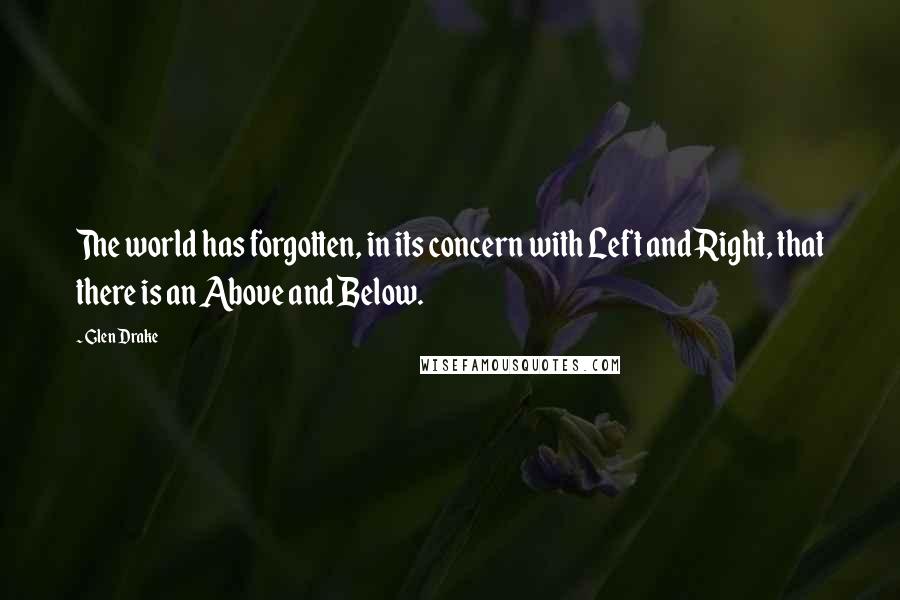 Glen Drake Quotes: The world has forgotten, in its concern with Left and Right, that there is an Above and Below.