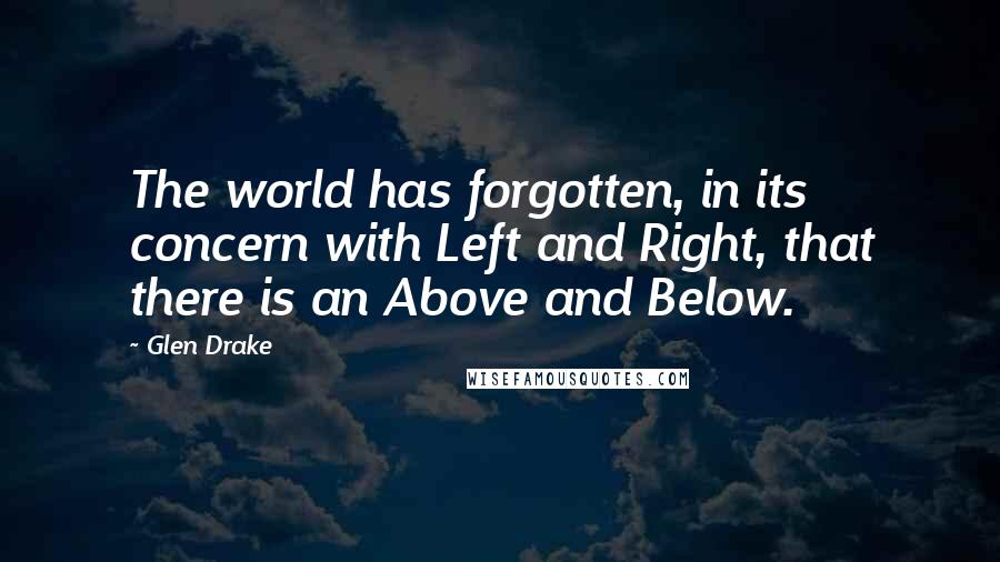 Glen Drake Quotes: The world has forgotten, in its concern with Left and Right, that there is an Above and Below.