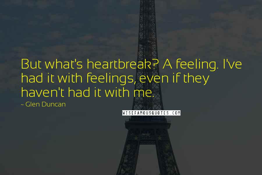 Glen Duncan Quotes: But what's heartbreak? A feeling. I've had it with feelings, even if they haven't had it with me.