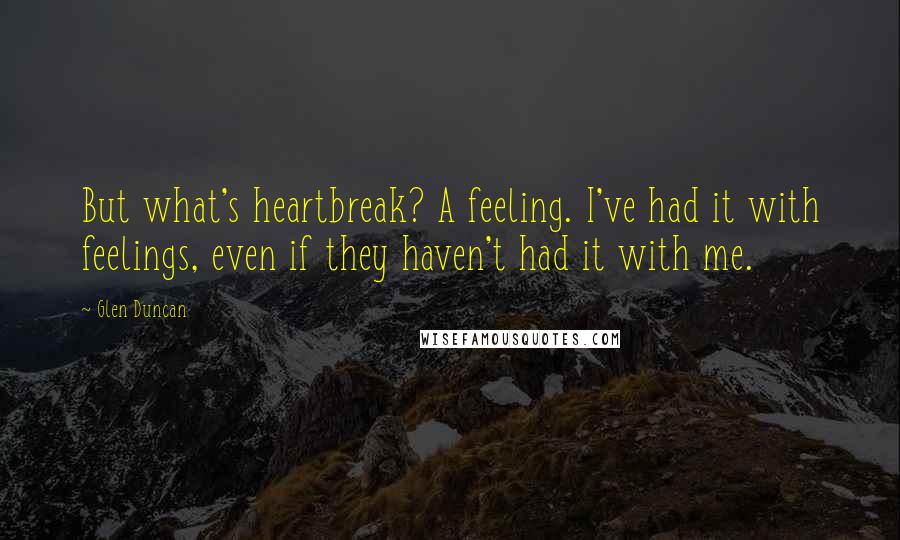 Glen Duncan Quotes: But what's heartbreak? A feeling. I've had it with feelings, even if they haven't had it with me.