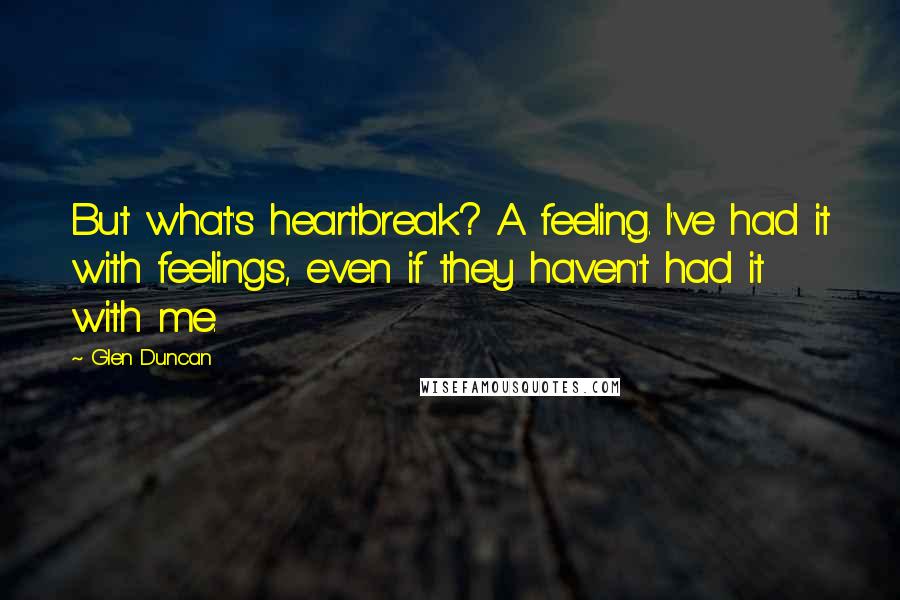 Glen Duncan Quotes: But what's heartbreak? A feeling. I've had it with feelings, even if they haven't had it with me.