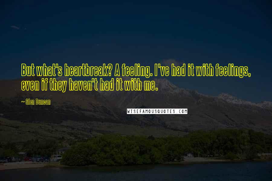 Glen Duncan Quotes: But what's heartbreak? A feeling. I've had it with feelings, even if they haven't had it with me.