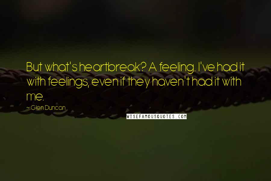 Glen Duncan Quotes: But what's heartbreak? A feeling. I've had it with feelings, even if they haven't had it with me.