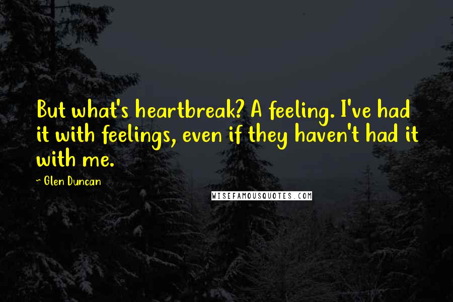 Glen Duncan Quotes: But what's heartbreak? A feeling. I've had it with feelings, even if they haven't had it with me.