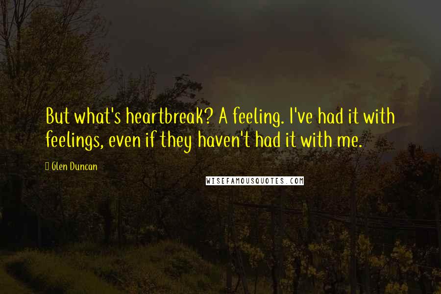 Glen Duncan Quotes: But what's heartbreak? A feeling. I've had it with feelings, even if they haven't had it with me.