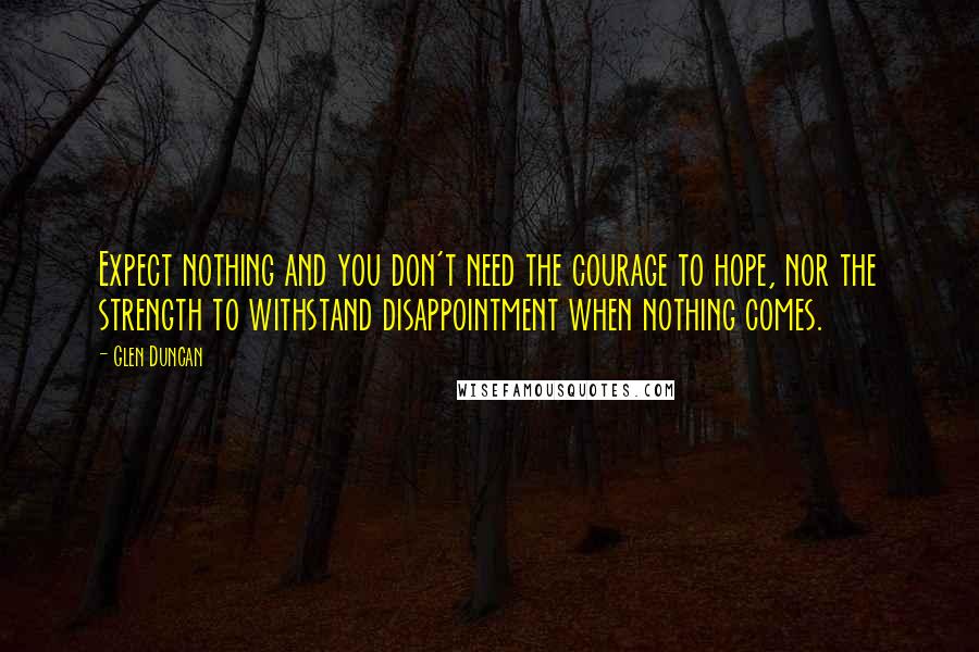 Glen Duncan Quotes: Expect nothing and you don't need the courage to hope, nor the strength to withstand disappointment when nothing comes.