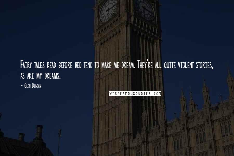 Glen Duncan Quotes: Fairy tales read before bed tend to make me dream. They're all quite violent stories, as are my dreams.