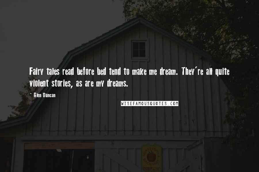 Glen Duncan Quotes: Fairy tales read before bed tend to make me dream. They're all quite violent stories, as are my dreams.