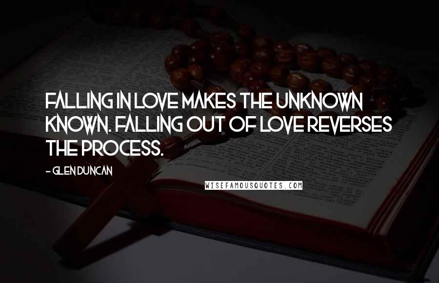 Glen Duncan Quotes: Falling in love makes the unknown known. Falling out of love reverses the process.