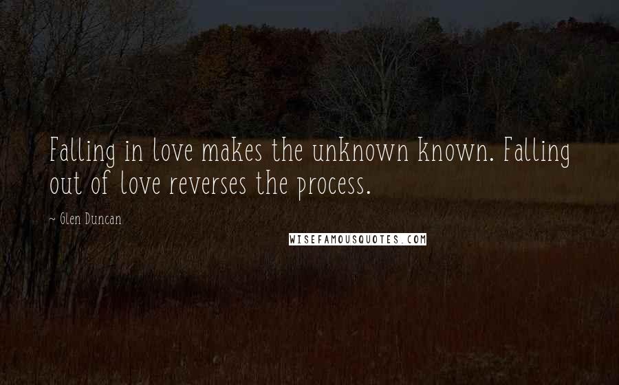 Glen Duncan Quotes: Falling in love makes the unknown known. Falling out of love reverses the process.