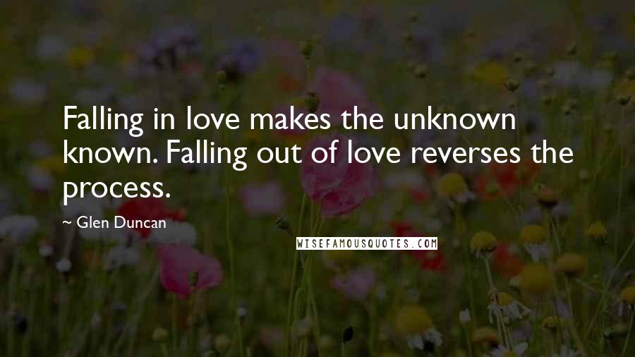 Glen Duncan Quotes: Falling in love makes the unknown known. Falling out of love reverses the process.