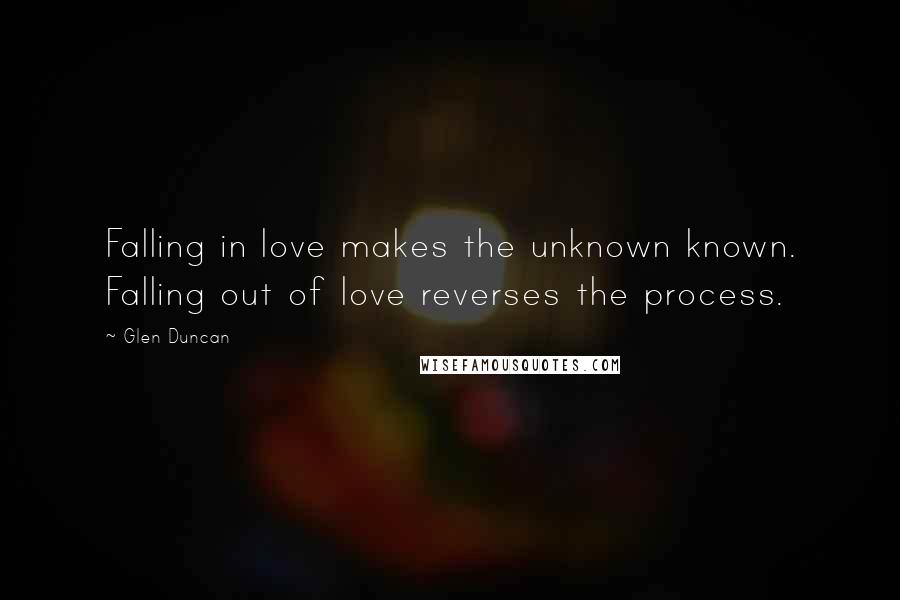 Glen Duncan Quotes: Falling in love makes the unknown known. Falling out of love reverses the process.