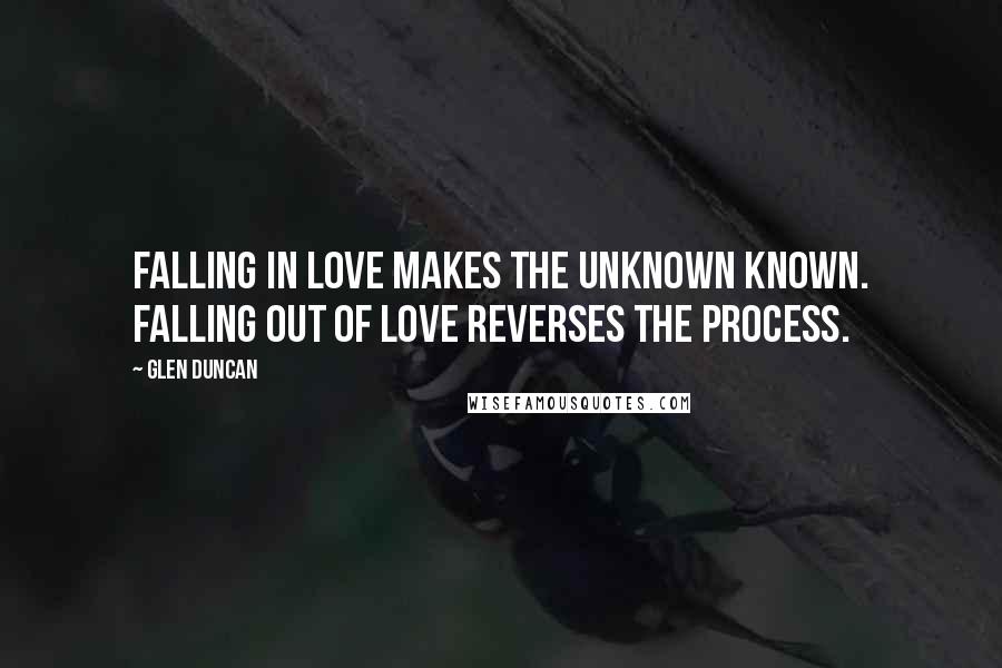 Glen Duncan Quotes: Falling in love makes the unknown known. Falling out of love reverses the process.