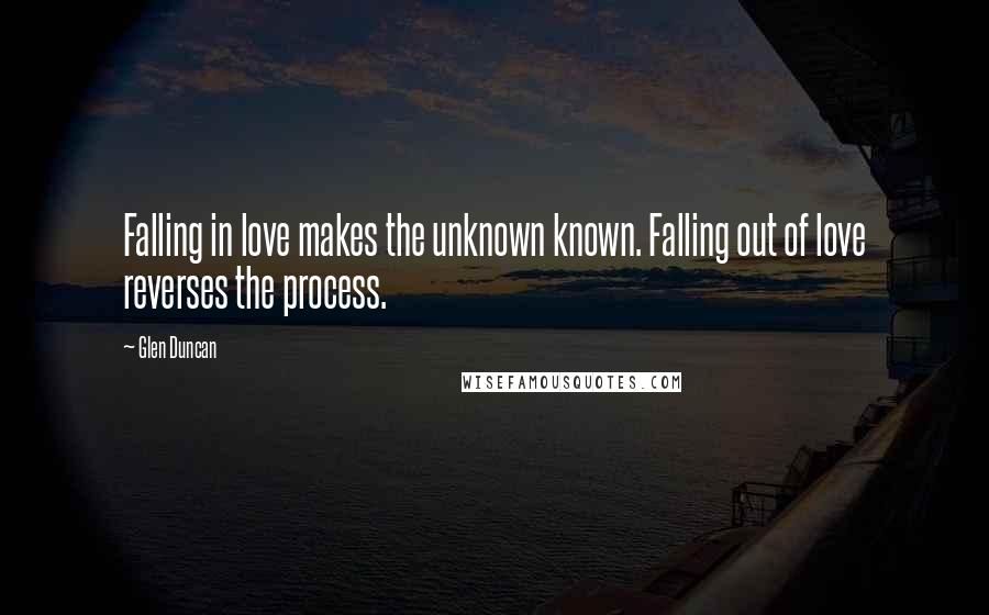 Glen Duncan Quotes: Falling in love makes the unknown known. Falling out of love reverses the process.