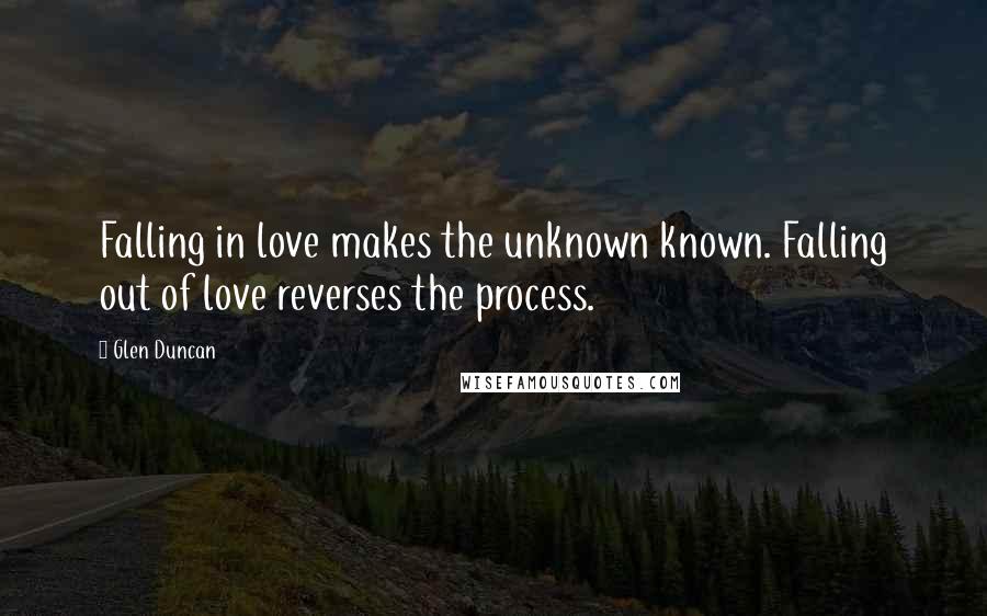 Glen Duncan Quotes: Falling in love makes the unknown known. Falling out of love reverses the process.
