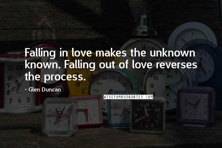 Glen Duncan Quotes: Falling in love makes the unknown known. Falling out of love reverses the process.